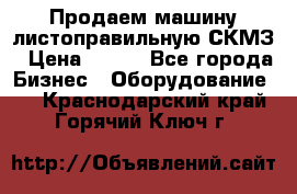 Продаем машину листоправильную СКМЗ › Цена ­ 100 - Все города Бизнес » Оборудование   . Краснодарский край,Горячий Ключ г.